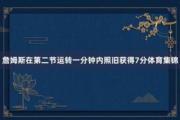 詹姆斯在第二节运转一分钟内照旧获得7分体育集锦