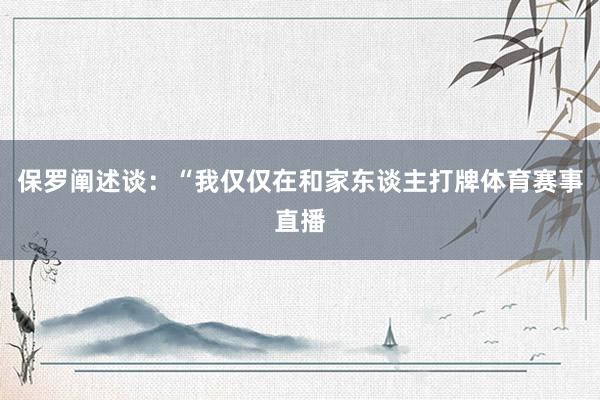 保罗阐述谈：“我仅仅在和家东谈主打牌体育赛事直播