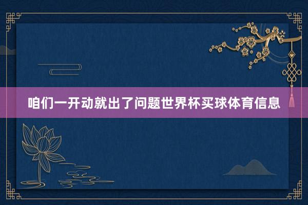咱们一开动就出了问题世界杯买球体育信息
