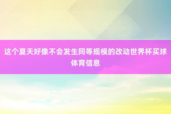 这个夏天好像不会发生同等规模的改动世界杯买球体育信息