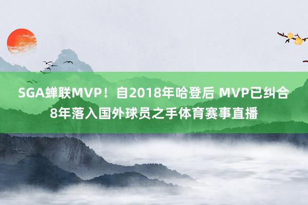 SGA蝉联MVP！自2018年哈登后 MVP已纠合8年落入国外球员之手体育赛事直播