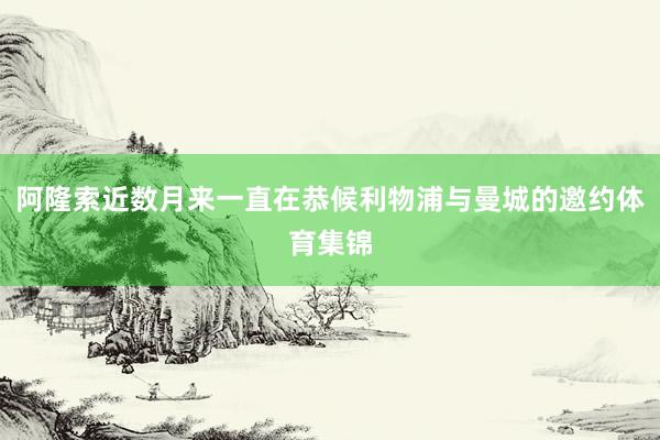 阿隆索近数月来一直在恭候利物浦与曼城的邀约体育集锦
