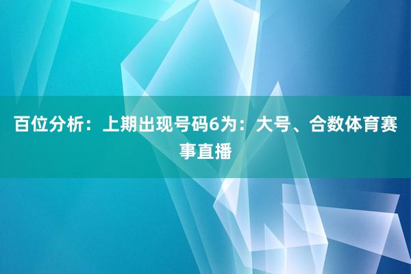 百位分析：上期出现号码6为：大号、合数体育赛事直播