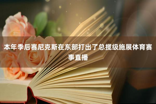 本年季后赛尼克斯在东部打出了总揽级施展体育赛事直播
