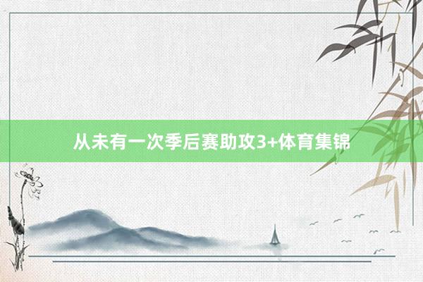 从未有一次季后赛助攻3+体育集锦