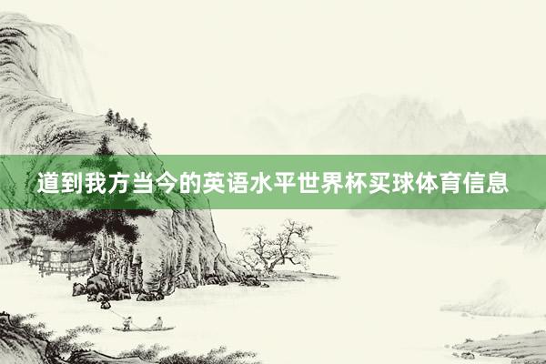 道到我方当今的英语水平世界杯买球体育信息