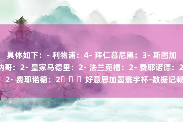 具体如下:- 利物浦:4- 拜仁慕尼黑:3- 斯图加特:3- 阿森纳:2- 摩纳哥:2- 皇家马德里:2- 法兰克福:2- 费耶诺德:2 好意思加墨寰宇杯-数据记载 体育集锦