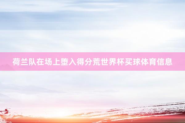 荷兰队在场上堕入得分荒世界杯买球体育信息