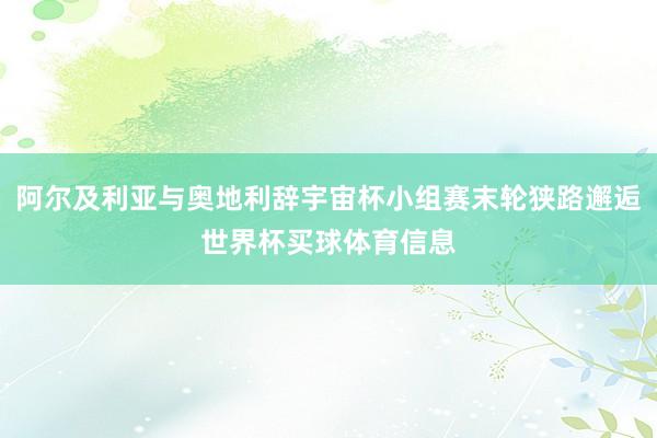 阿尔及利亚与奥地利辞宇宙杯小组赛末轮狭路邂逅世界杯买球体育信息